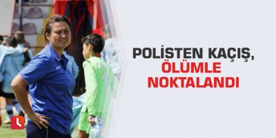 Polisten kaçış,ölümle noktalandı