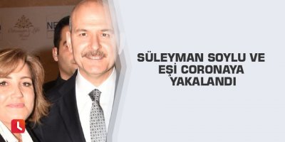 Süleyman Soylu ve eşi coronaya yakalandı