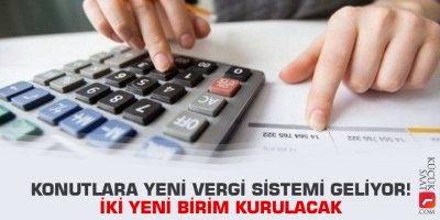 Konutlara yeni vergi sistemi geliyor! İki yeni birim kurulacak