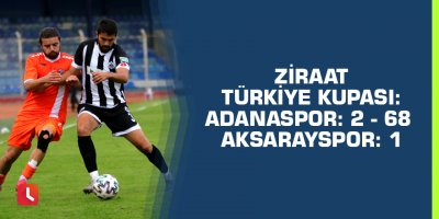 Ziraat Türkiye Kupası: Adanaspor: 2 - 68 Aksarayspor: 1