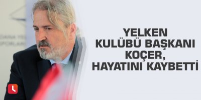 Adana Yelken Kulübü Başkanı Ziya Alim Koçer, hayatını kaybetti