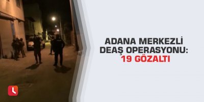 Adana merkezli DEAŞ operasyonu: 19 gözaltı