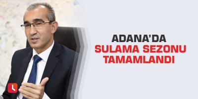 Adana’da sulama sezonu tamamlandı