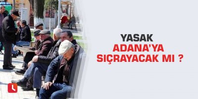 Yasak Adana’ya sıçrayacak mı ?