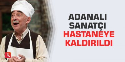 Adanalı sanatçı hastaneye kaldırıldı...