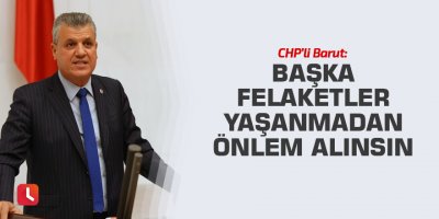 "Başka felaketler yaşanmadan önlem alınsın"
