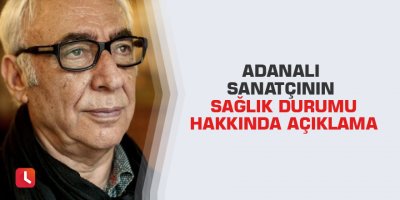 Adanalı sanatçının sağlık durumu hakkında açıklama