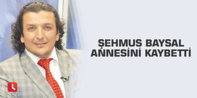 Şehmus Baysal annesini kaybetti