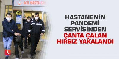 Hastanenin pandemi servisinden çanta çalan hırsız yakalandı