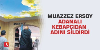 Muazzez Ersoy Adanalı kebapçıdan adını sildirdi