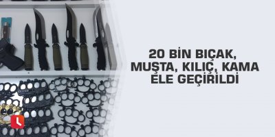20 bin bıçak, muşta, kılıç, kama ele geçirildi