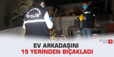 Ev arkadaşını 15 yerinden bıçakladı