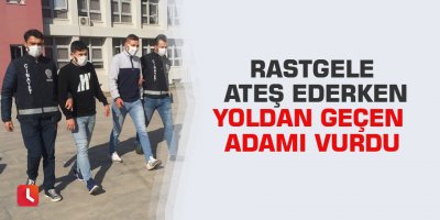 Rastgele ateş ederken yoldan geçen adamı vurdu