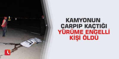 Kamyonun çarpıp kaçtığı yürüme engelli kişi öldü