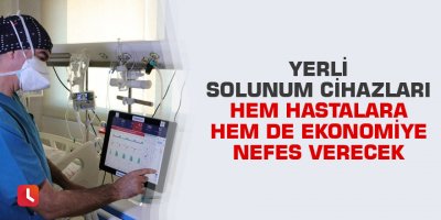 Yerli solunum cihazları hem hastalara hem de ekonomiye nefes verecek