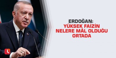 Erdoğan: Yüksek faizin nelere mâl olduğu ortada