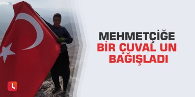 Mehmetçiğe bir çuval un bağışladı