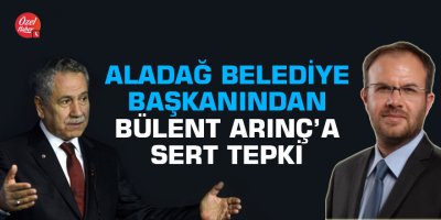 Aladağ Belediye Başkanından Bülent Arınç’a sert tepki