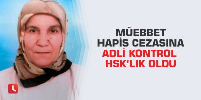 Müebbet hapis cezasına adli kontrol HSK’lık oldu