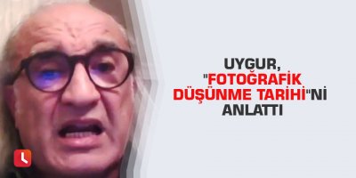 Uygur, "Fotoğrafik Düşünme Tarihi"ni anlattı