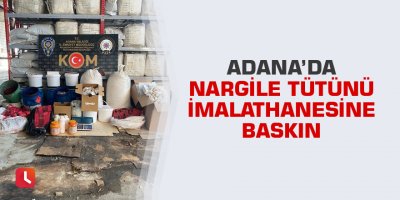 Adana’da nargile tütünü imalathanesine baskın