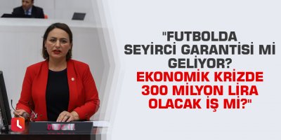 "Futbolda seyirci garantisi mi geliyor? Ekonomik krizde 300 milyon lira olacak iş mi?"