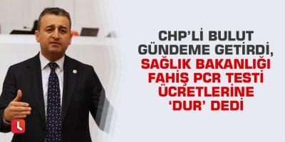 CHP’li Bulut gündeme getirdi, Sağlık Bakanlığı fahiş PCR testi ücretlerine ‘dur’ dedi