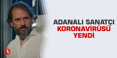 Adanalı sanatçı koronavirüsü yendi