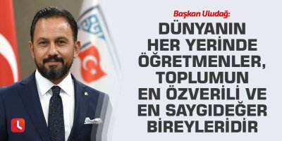Başkan Uludağ: Dünyanın her yerinde öğretmenler, toplumun en özverili ve en saygıdeğer bireyleridir