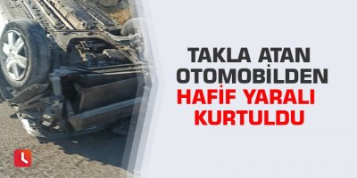 Takla atan otomobilden hafif yaralı kurtuldu