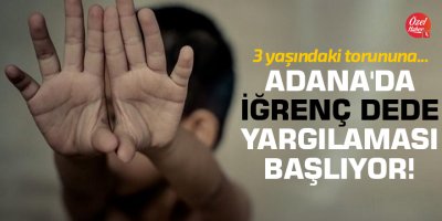 Adana'da iğrenç dede yargılaması başlıyor!