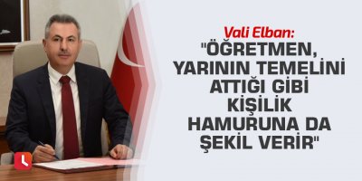 "Öğretmen, yarının temelini attığı gibi kişilik hamuruna da şekil verir"