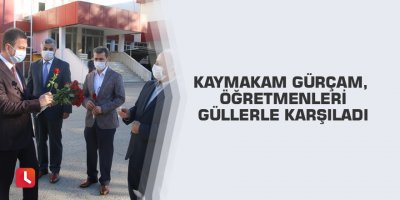 Kaymakam Gürçam, öğretmenleri güllerle karşıladı