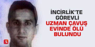 İncirlik’te görevli uzman çavuş evinde ölü bulundu