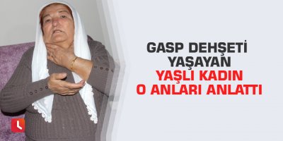Gasp dehşeti yaşayan yaşlı kadın o anları anlattı