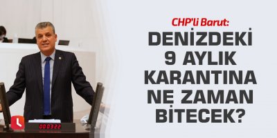 "Denizdeki 9 aylık karantina ne zaman bitecek?"