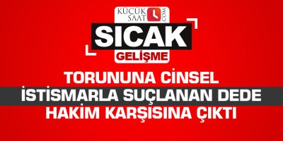 Torununa cinsel istismarla suçlanan dede hakim karşısına çıktı