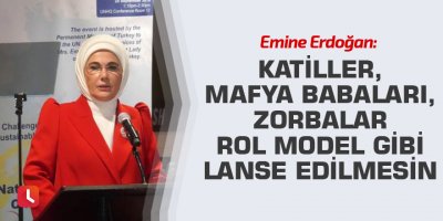 Emine Erdoğan: Katiller, mafya babaları, zorbalar rol model gibi lanse edilmesin