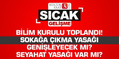 Bilim Kurulu toplandı! Sokağa çıkma yasağı genişleyecek mi seyahat yasağı var mı