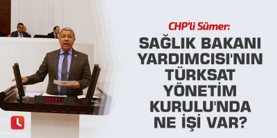 CHP'li Sümer: Sağlık Bakanı Yardımcısı'nın Türksat Yönetim Kurulu'nda ne işi var?