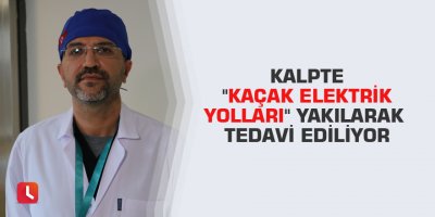 Kalpte "kaçak elektrik yolları" yakılarak tedavi ediliyor