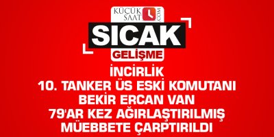 İncirlik 10. Tanker Üs eski Komutanı Bekir Ercan Van 79'ar kez ağırlaştırılmış müebbete çarptırıldı