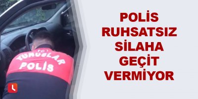 Polis ruhsatsız silaha geçit vermiyor