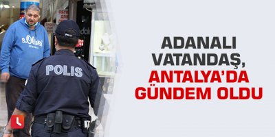 Adanalı vatandaş, Antalya’da gündem oldu