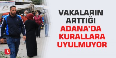 Vakaların arttığı Adana’da kurallara uyulmuyor