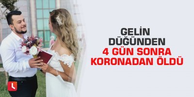 Gelin düğünden 4 gün sonra koronadan öldü