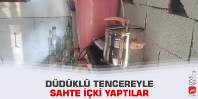 Düdüklü tencereyle sahte içki yaptılar