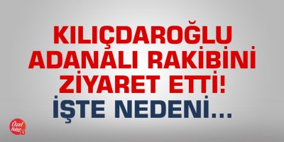 Kılıçdaroğlu, Adanalı rakibini ziyaret etti! İşte nedeni...