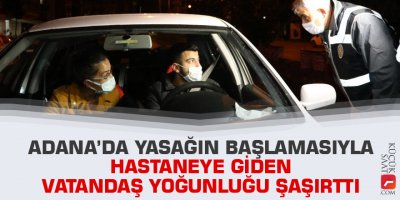 Adana’da yasağın başlamasıyla hastaneye giden vatandaş yoğunluğu şaşırttı