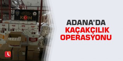 Adana’da kaçakçılık operasyonu